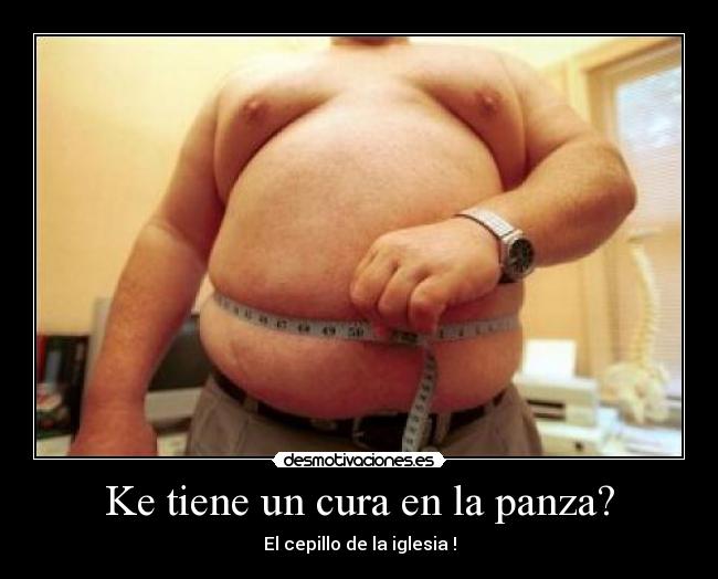 Ke tiene un cura en la panza? -