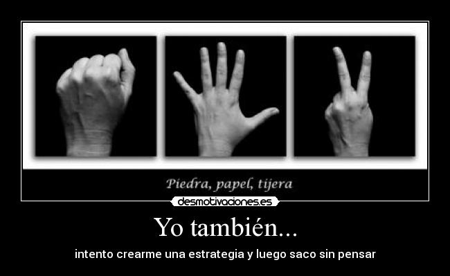 Yo también... - intento crearme una estrategia y luego saco sin pensar