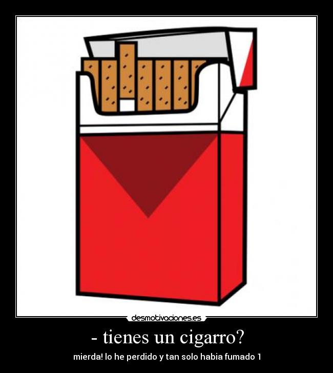 - tienes un cigarro? -
