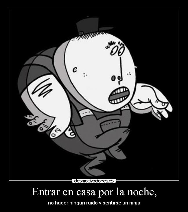 Entrar en casa por la noche, - no hacer ningun ruido y sentirse un ninja