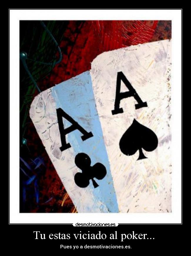 Tu estas viciado al poker... - Pues yo a desmotivaciones.es.