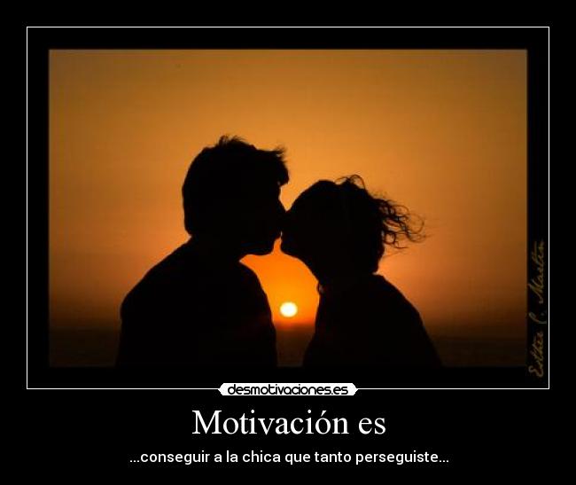 Motivación es - ...conseguir a la chica que tanto perseguiste...