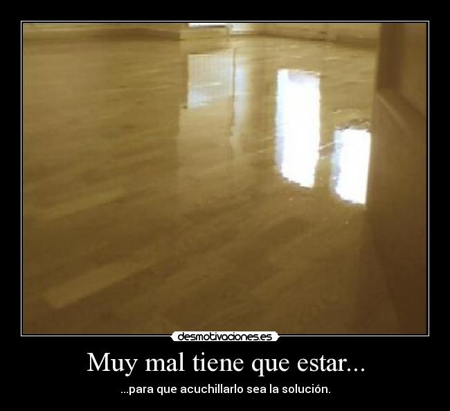 Muy mal tiene que estar... -