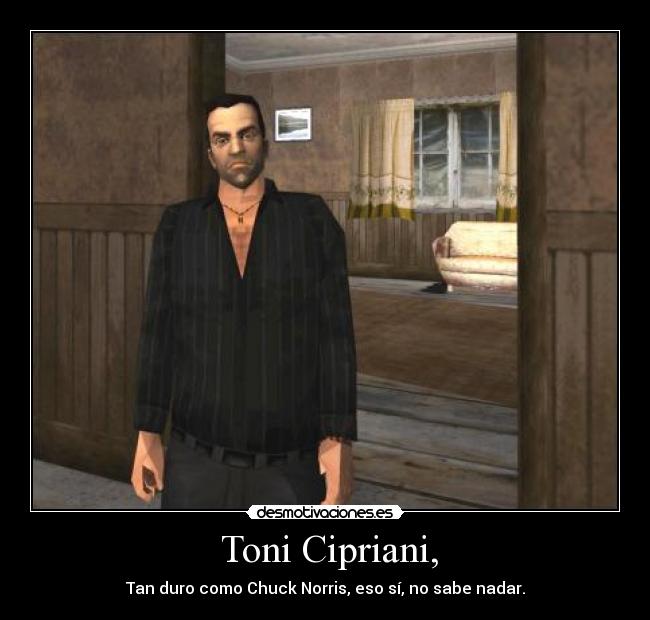 Toni Cipriani, - Tan duro como Chuck Norris, eso sí, no sabe nadar.