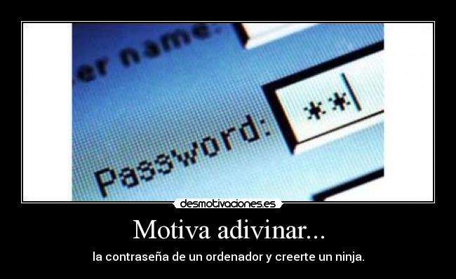 Motiva adivinar... - la contraseña de un ordenador y creerte un ninja.