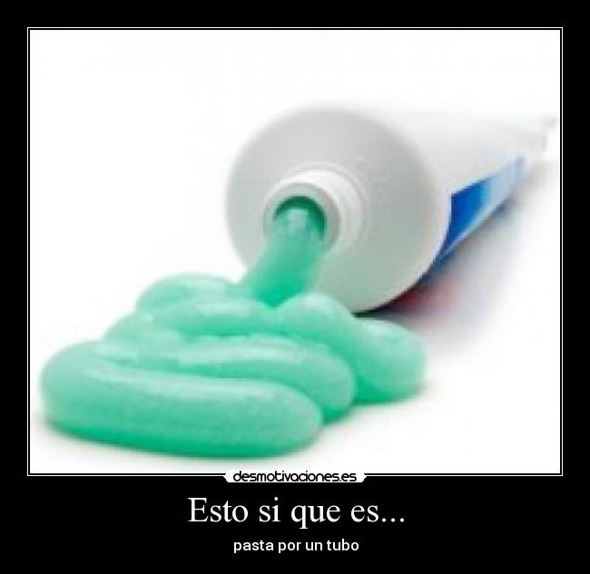 Esto si que es... - pasta por un tubo