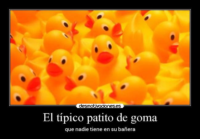 El típico patito de goma - que nadie tiene en su bañera