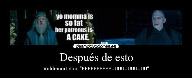 Después de esto - Voldemort dirá: FFFFFFFFFFUUUUUUUUUUU