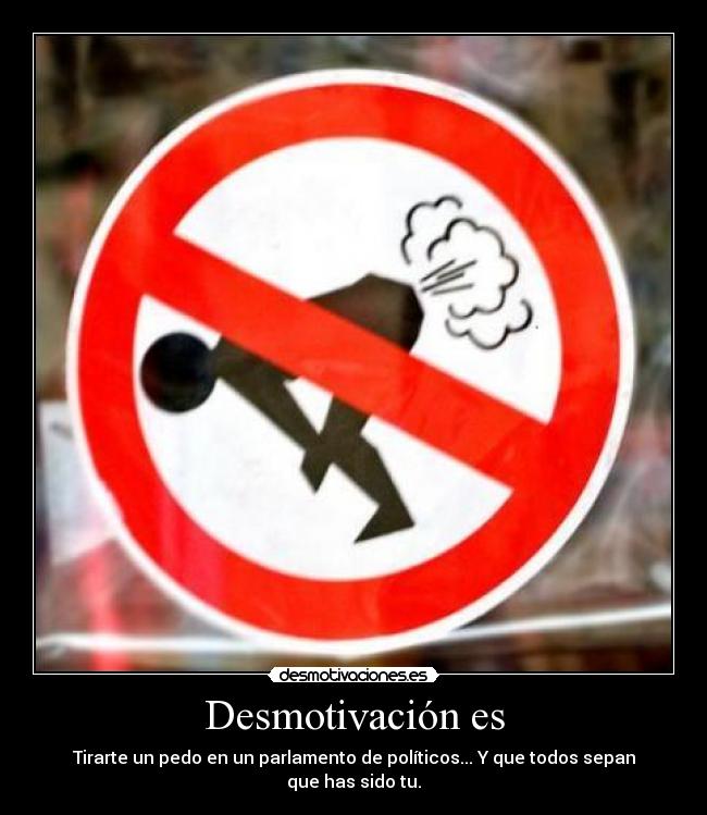 Desmotivación es - Tirarte un pedo en un parlamento de políticos... Y que todos sepan que has sido tu.