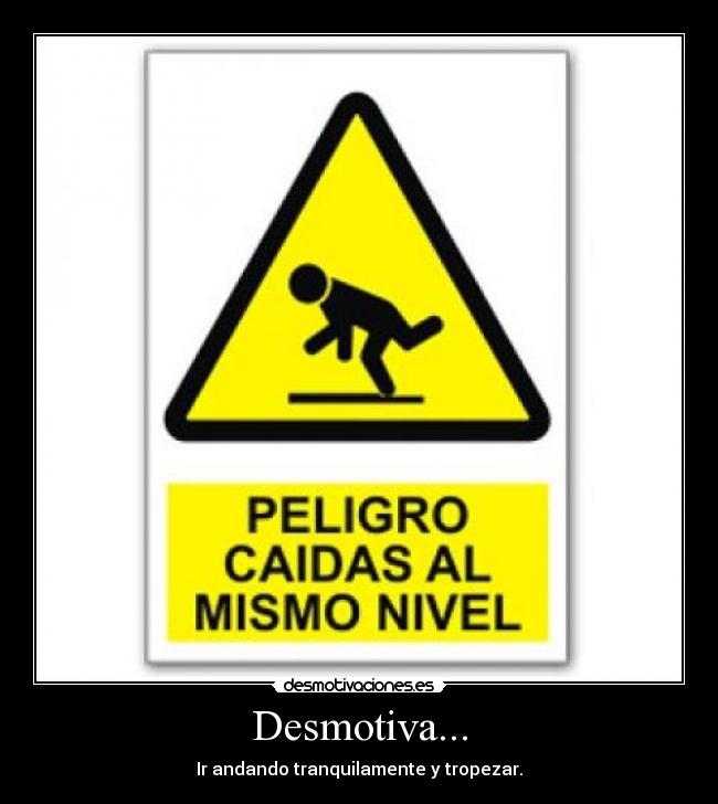 Desmotiva... - Ir andando tranquilamente y tropezar.