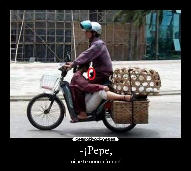 -¡Pepe, - ni se te ocurra frenar!