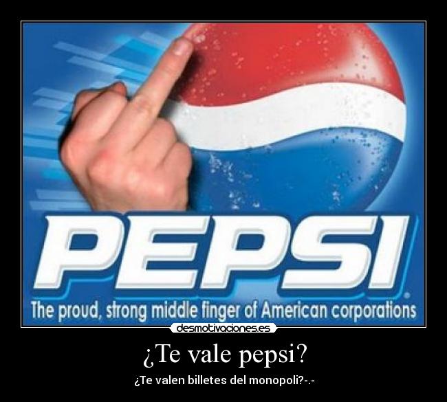 ¿Te vale pepsi? - ¿Te valen billetes del monopoli?-.-