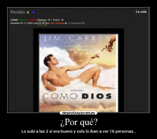 ¿Por qué? - Lo subí a las 2 si era bueno y solo lo iban a ver 16 personas...