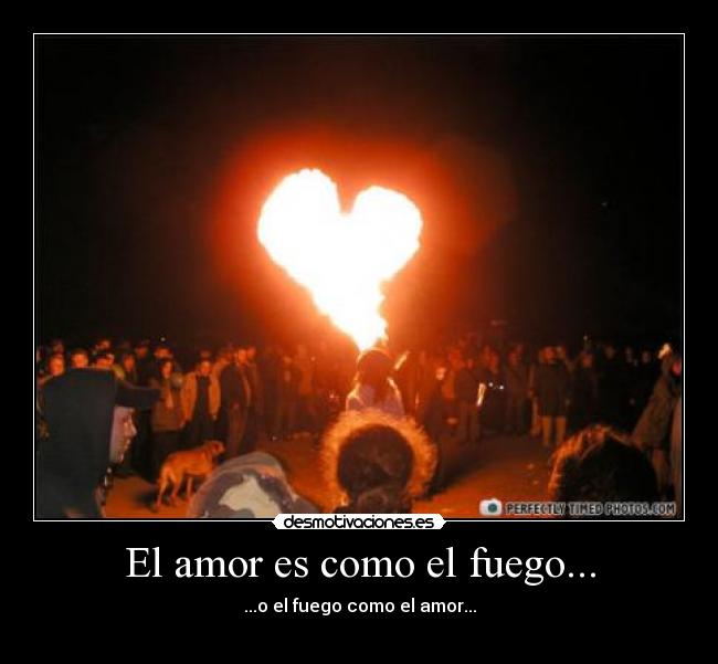 El amor es como el fuego... -