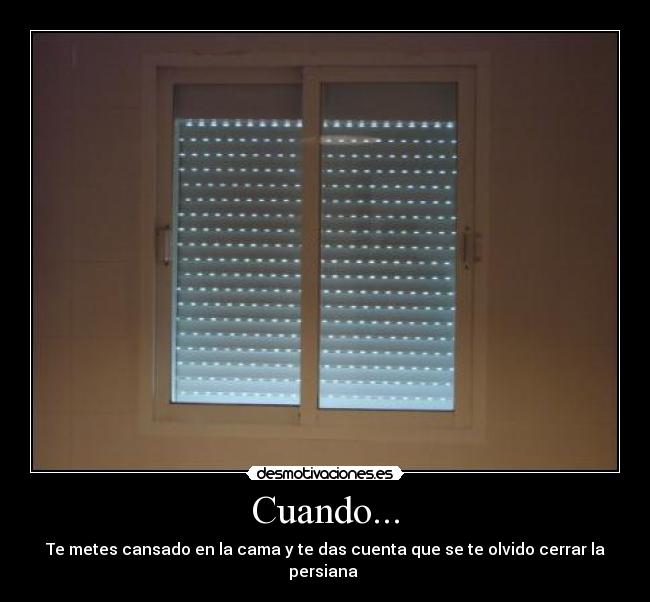 Cuando... - Te metes cansado en la cama y te das cuenta que se te olvido cerrar la persiana 