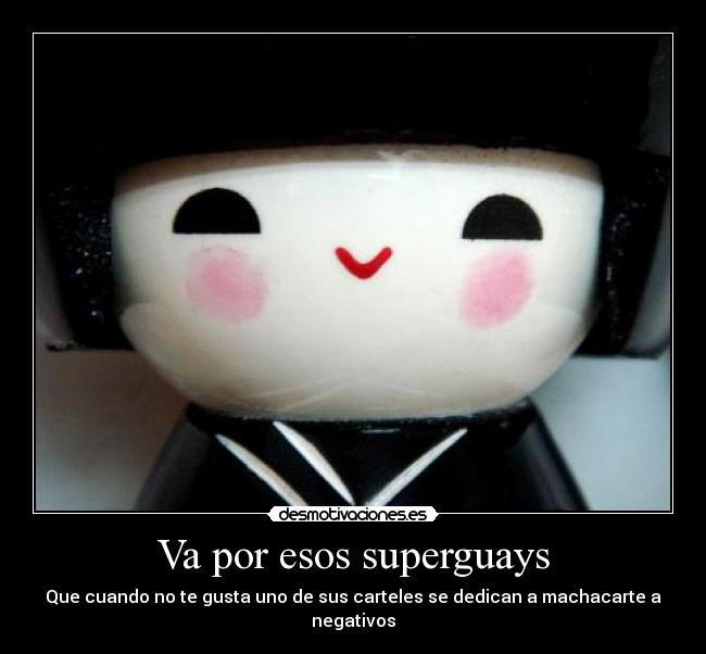 Va por esos superguays - Que cuando no te gusta uno de sus carteles se dedican a machacarte a negativos