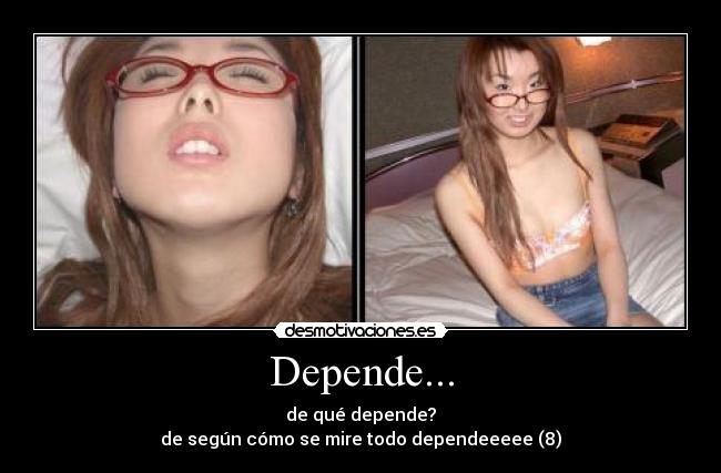 Depende... - de qué depende?
de según cómo se mire todo dependeeeee (8)