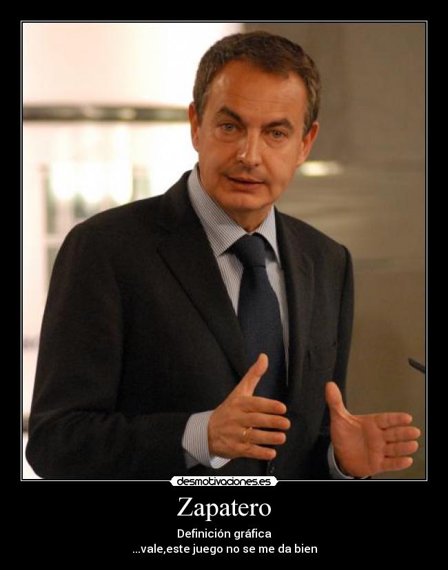 carteles politica humor presidente zapatero comedia inteligencia tio que sube mejor comida desmotivaciones