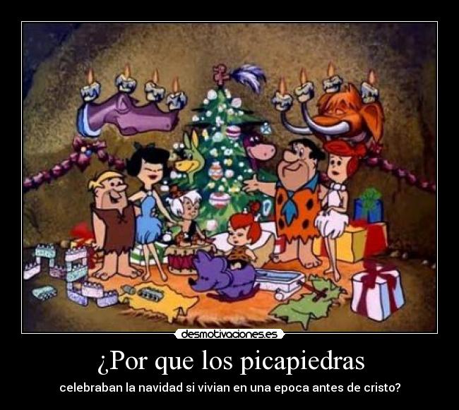 ¿Por que los picapiedras - celebraban la navidad si vivian en una epoca antes de cristo?