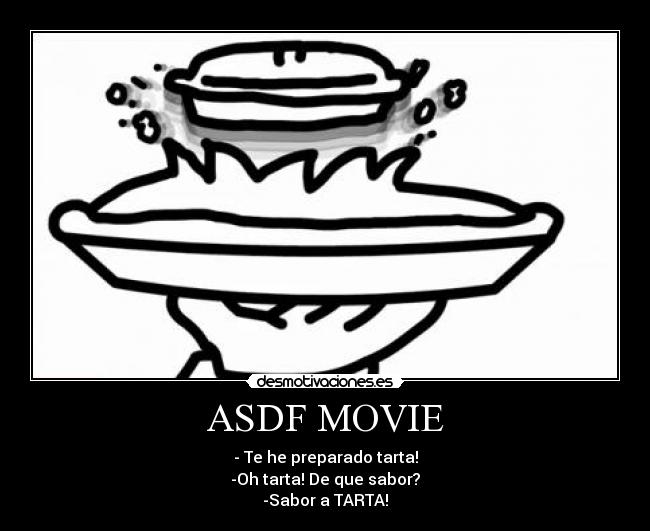 ASDF MOVIE - - Te he preparado tarta!
-Oh tarta! De que sabor?
-Sabor a TARTA!