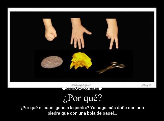 ¿Por qué? - ¿Por qué el papel gana a la piedra? Yo hago más daño con una
piedra que con una bola de papel...