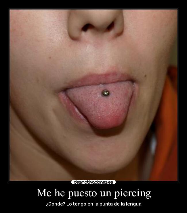 Me he puesto un piercing - ¿Donde? Lo tengo en la punta de la lengua