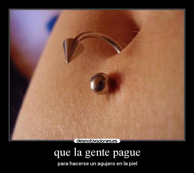 que la gente pague - para hacerse un agujero en la piel