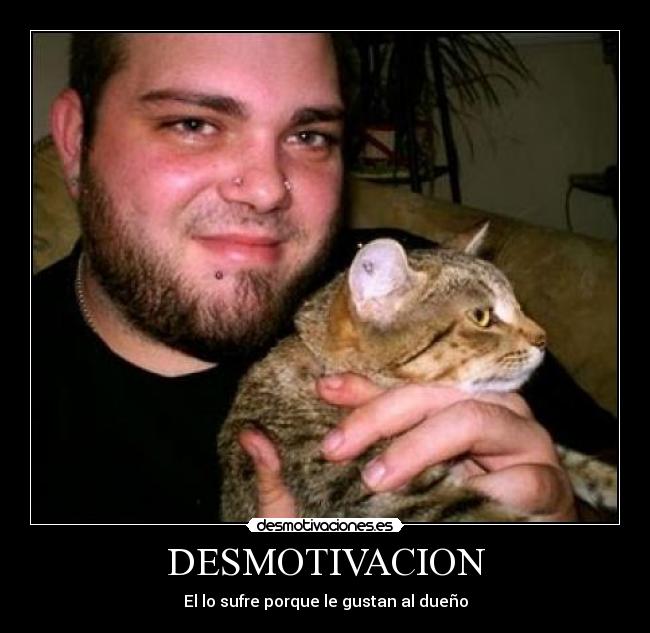 DESMOTIVACION - El lo sufre porque le gustan al dueño