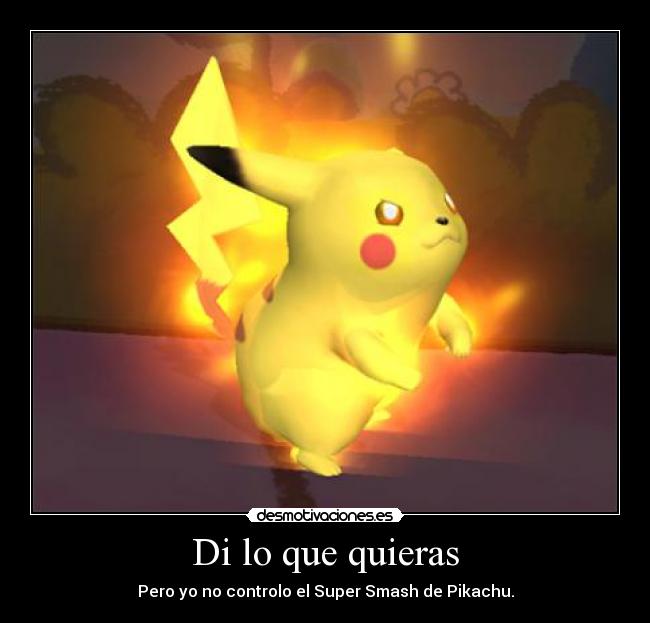 Di lo que quieras - Pero yo no controlo el Super Smash de Pikachu.