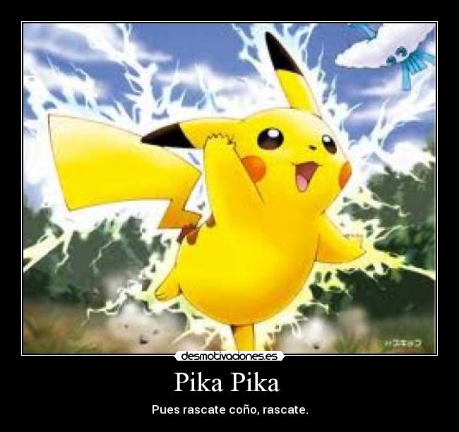 Pika Pika  - Pues rascate coño, rascate.