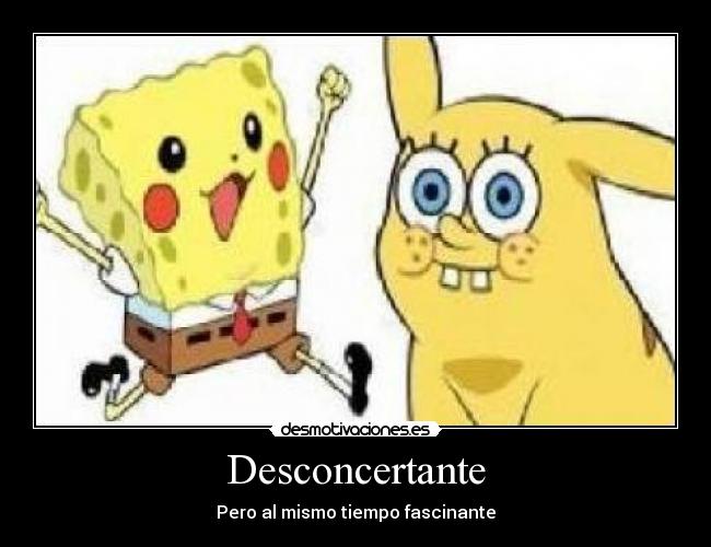 carteles desconcertante pero mismo tiempo fascinante bob esponja pikachu pokemon desmotivaciones