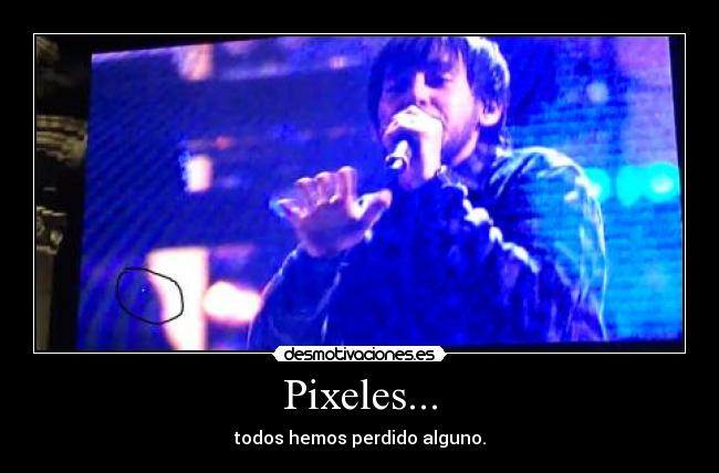 Pixeles... - todos hemos perdido alguno.