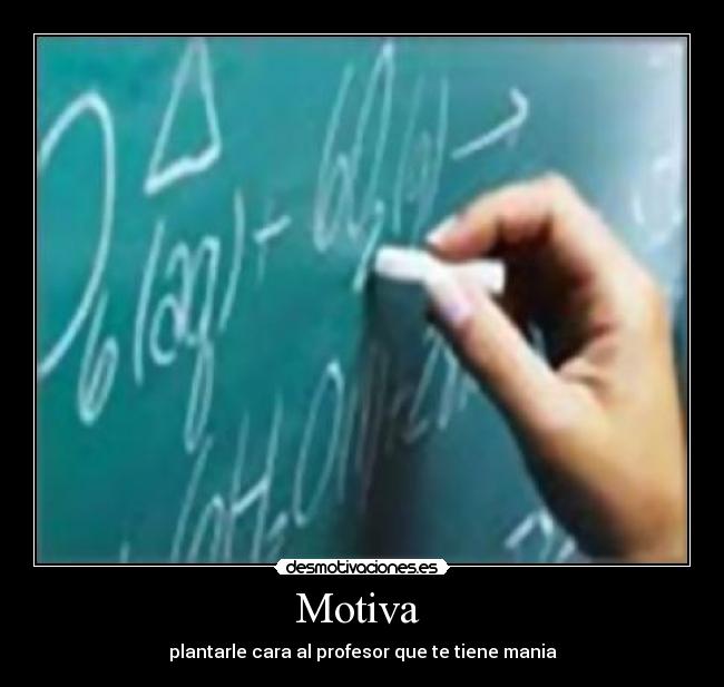 Motiva - plantarle cara al profesor que te tiene mania
