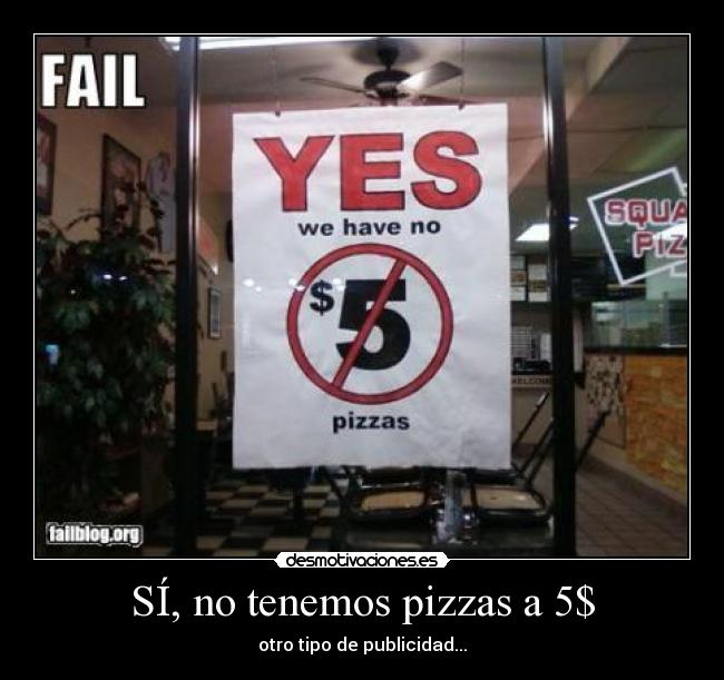 SÍ, no tenemos pizzas a 5$ -