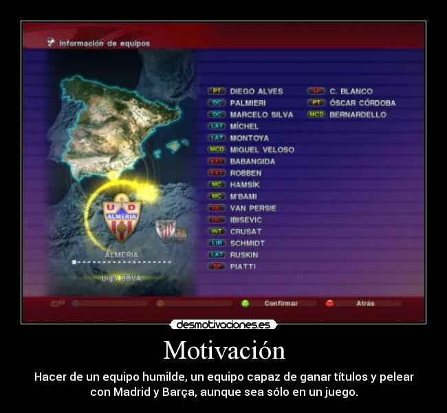 Motivación - Hacer de un equipo humilde, un equipo capaz de ganar títulos y pelear
con Madrid y Barça, aunque sea sólo en un juego.