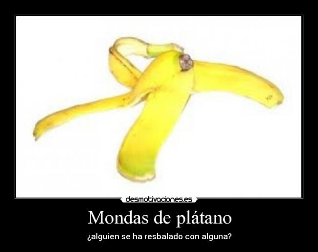 Mondas de plátano - ¿alguien se ha resbalado con alguna?