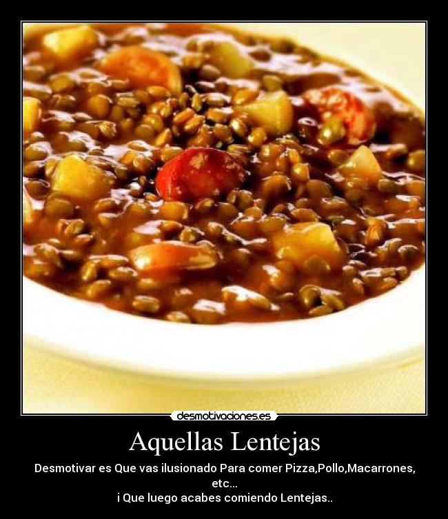 Aquellas Lentejas - Desmotivar es Que vas ilusionado Para comer Pizza,Pollo,Macarrones, etc...
i Que luego acabes comiendo Lentejas..