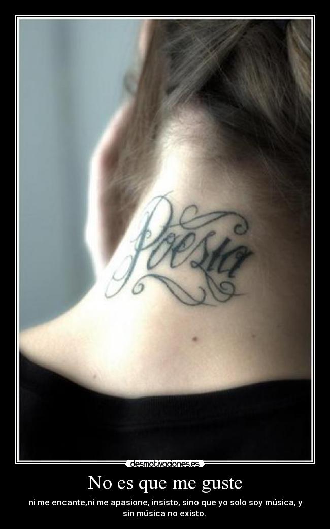 No es que me guste - ni me encante,ni me apasione, insisto, sino que yo solo soy música, y
sin música no existo.