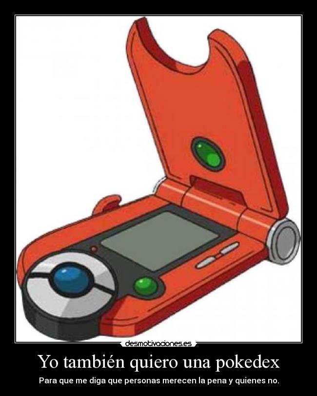 Yo también quiero una pokedex - Para que me diga que personas merecen la pena y quienes no.