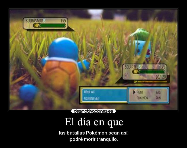 El día en que - las batallas Pokémon sean así,
podré morir tranquilo.