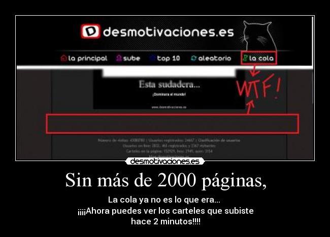 Sin más de 2000 páginas, - La cola ya no es lo que era... 
¡¡¡¡Ahora puedes ver los carteles que subiste
hace 2 minutos!!!!