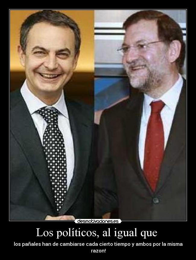 Los políticos, al igual que - los pañales han de cambiarse cada cierto tiempo y ambos por la misma razon!