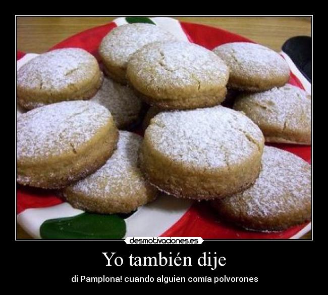 Yo también dije - di Pamplona! cuando alguien comía polvorones