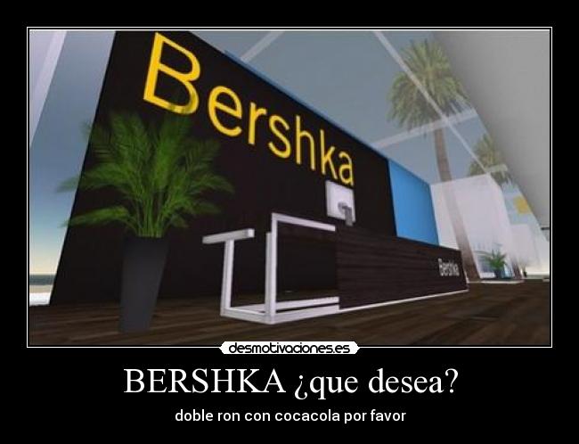 BERSHKA ¿que desea? - doble ron con cocacola por favor