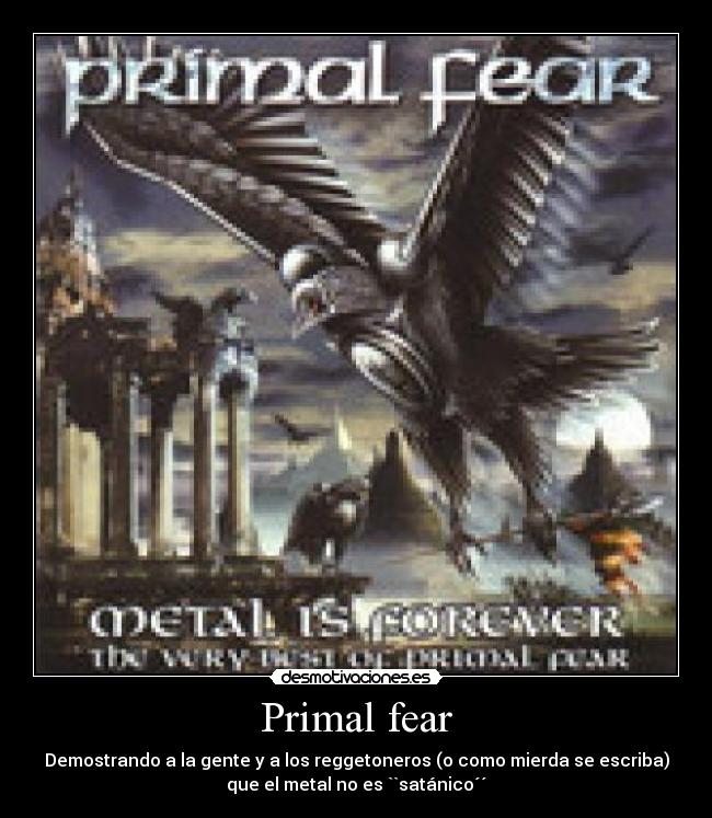 Primal fear - Demostrando a la gente y a los reggetoneros (o como mierda se escriba)
que el metal no es ``satánico´´