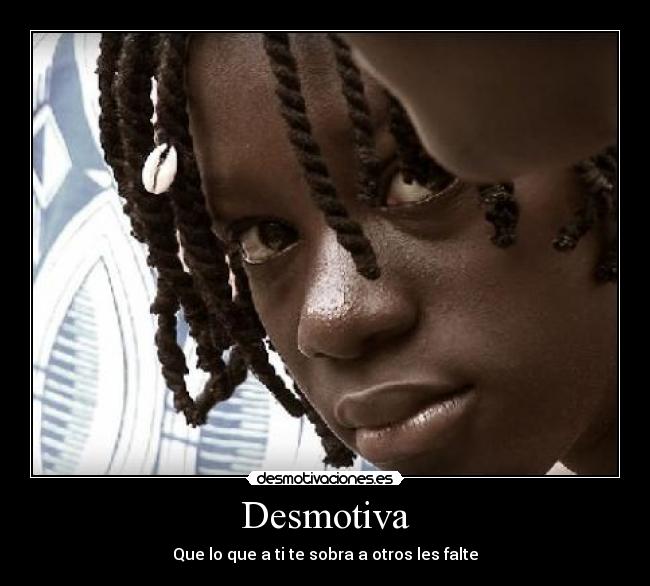Desmotiva - Que lo que a ti te sobra a otros les falte