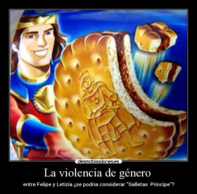La violencia de género - entre Felipe y Letizia ¿se podria considerar Galletas Principe?