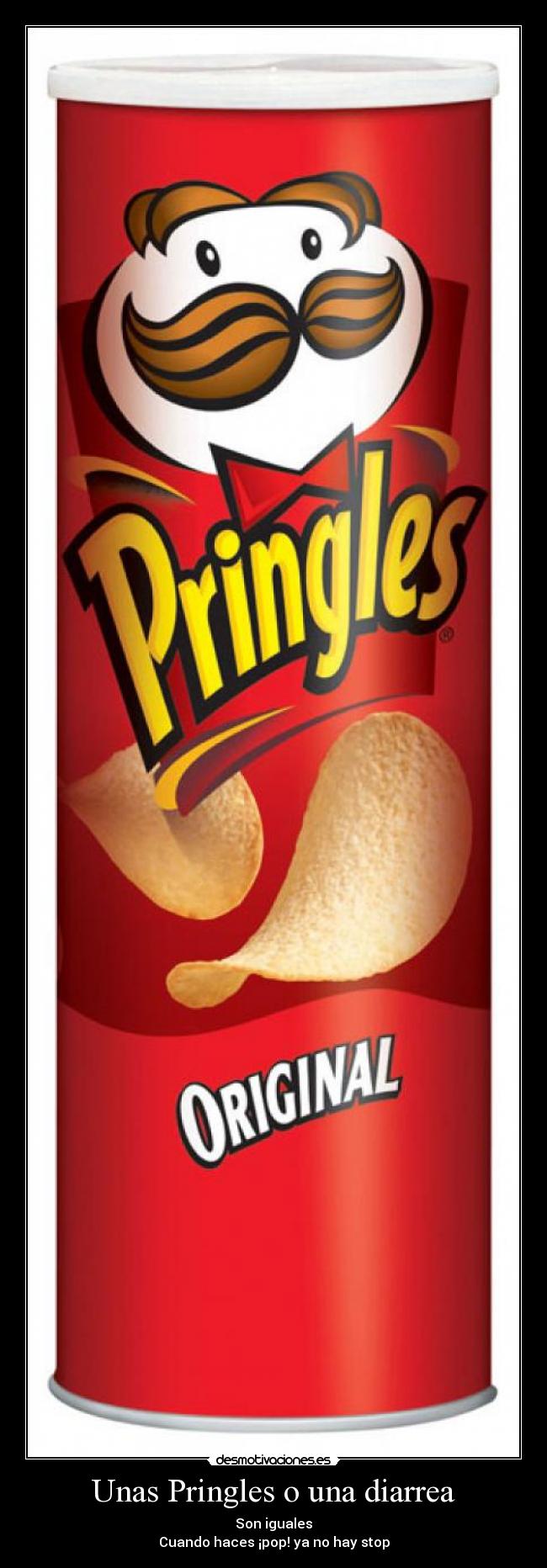 Unas Pringles o una diarrea - Son iguales
Cuando haces ¡pop! ya no hay stop