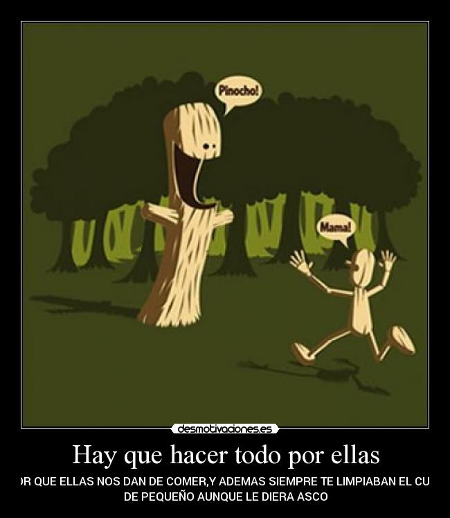 Hay que hacer todo por ellas - POR QUE ELLAS NOS DAN DE COMER,Y ADEMAS SIEMPRE TE LIMPIABAN EL CULO
DE PEQUEÑO AUNQUE LE DIERA ASCO