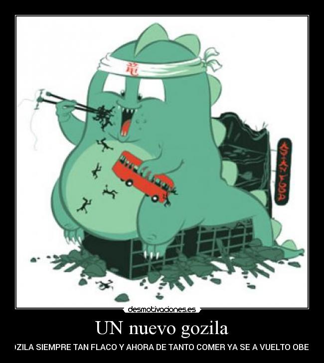 UN nuevo gozila - GOZILA SIEMPRE TAN FLACO Y AHORA DE TANTO COMER YA SE A VUELTO OBESO